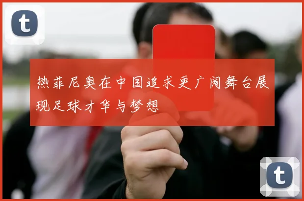 热菲尼奥在中国追求更广阔舞台展现足球才华与梦想
