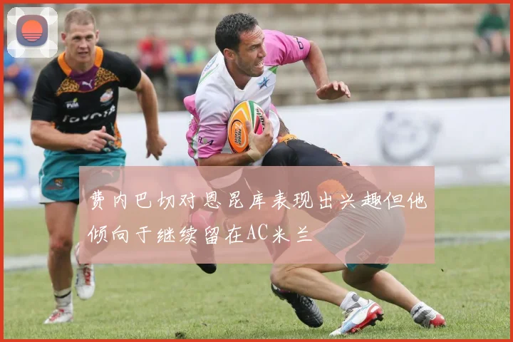 费内巴切对恩昆库表现出兴趣但他倾向于继续留在AC米兰