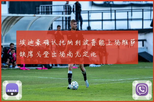 埃迪豪确认托纳利波普能上场维萨缺席戈登出场尚无定论