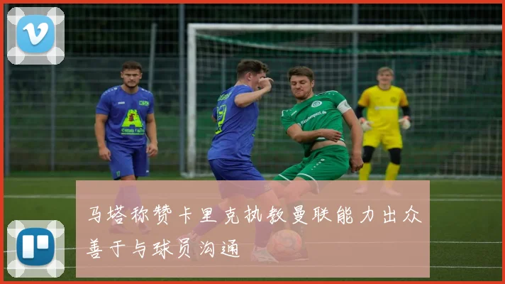 马塔称赞卡里克执教曼联能力出众善于与球员沟通