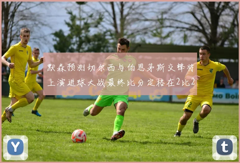 默森预测切尔西与伯恩茅斯交锋将上演进球大战最终比分定格在2比2