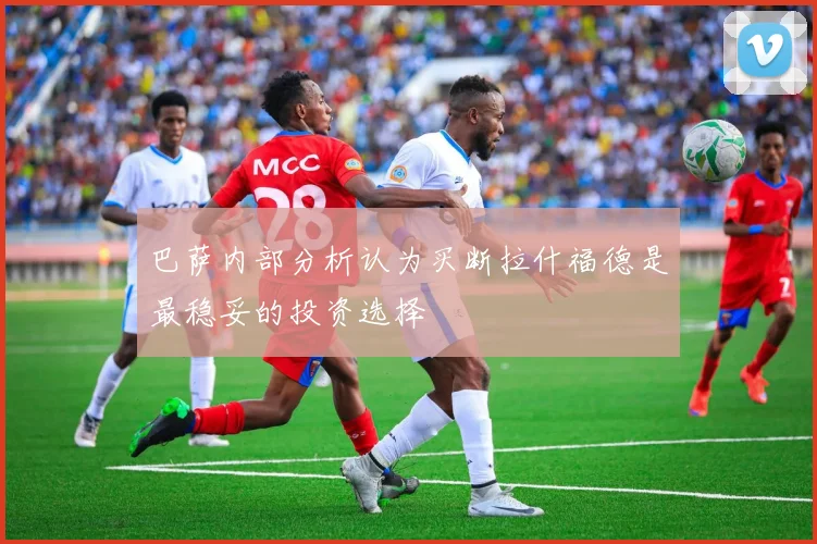 巴萨内部分析认为买断拉什福德是最稳妥的投资选择