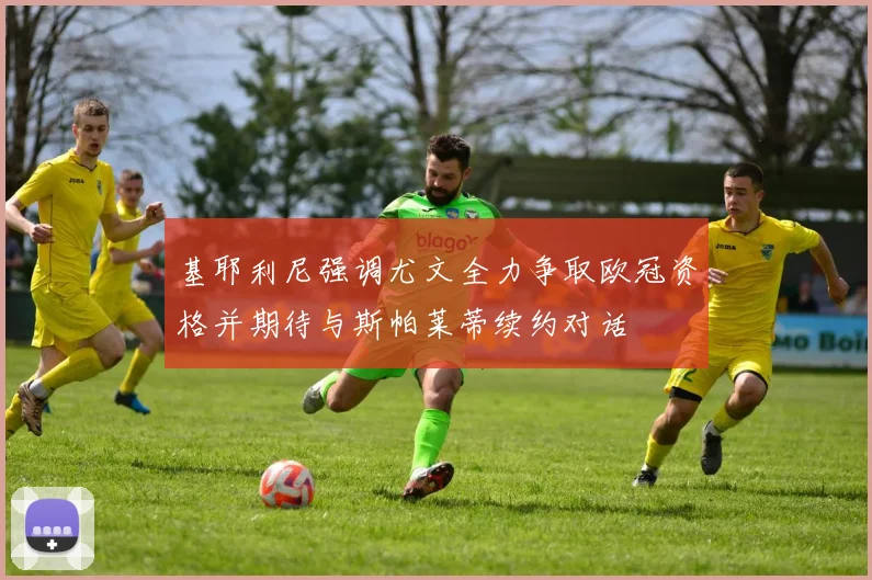 基耶利尼强调尤文全力争取欧冠资格并期待与斯帕莱蒂续约对话