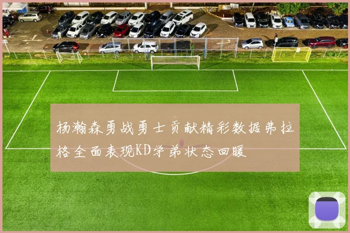 杨瀚森勇战勇士贡献精彩数据弗拉格全面表现KD学弟状态回暖