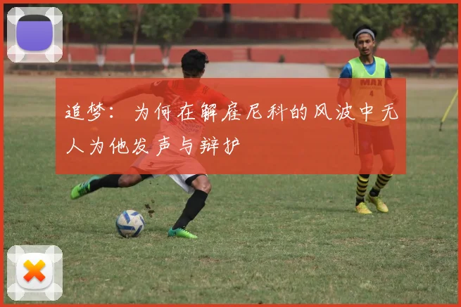 追梦：为何在解雇尼科的风波中无人为他发声与辩护